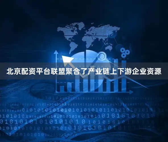 北京配资平台联盟聚合了产业链上下游企业资源