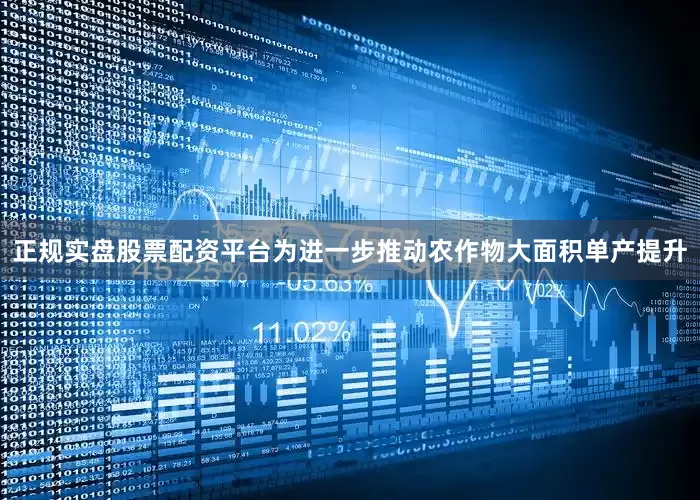 正规实盘股票配资平台为进一步推动农作物大面积单产提升