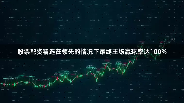 股票配资精选在领先的情况下最终主场赢球率达100%