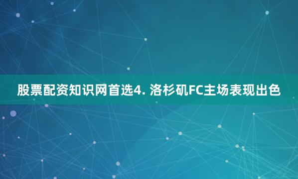 股票配资知识网首选　　4. 洛杉矶FC主场表现出色