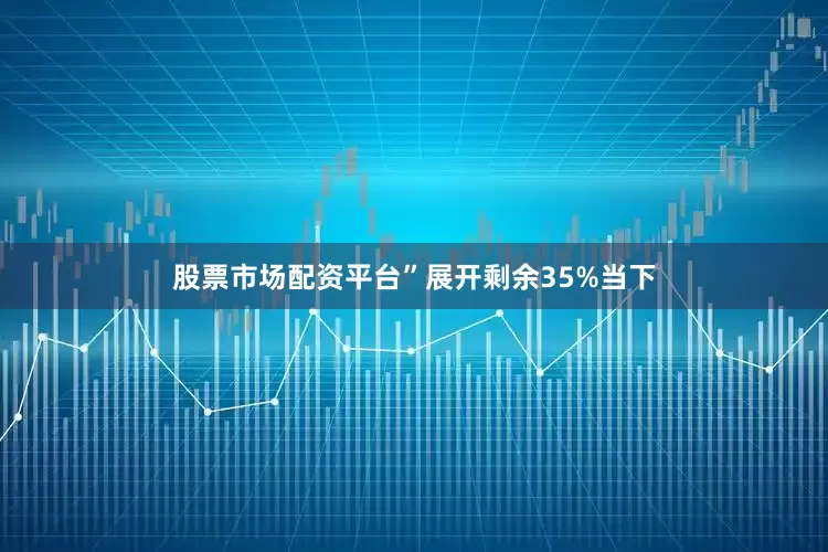股票市场配资平台”展开剩余35%当下