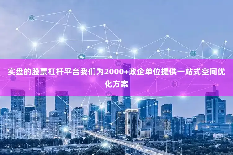 实盘的股票杠杆平台我们为2000+政企单位提供一站式空间优化方案