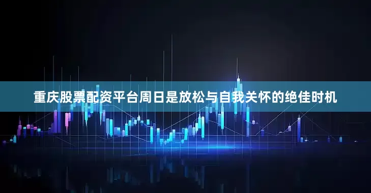 重庆股票配资平台周日是放松与自我关怀的绝佳时机