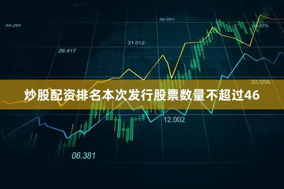 炒股配资排名本次发行股票数量不超过46