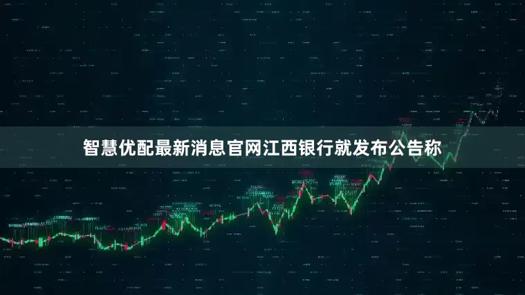 智慧优配最新消息官网江西银行就发布公告称