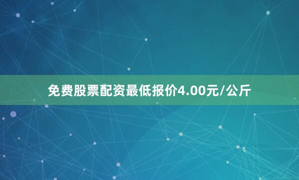 免费股票配资最低报价4.00元/公斤