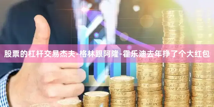 股票的杠杆交易杰夫-格林跟阿隆-霍乐迪去年挣了个大红包