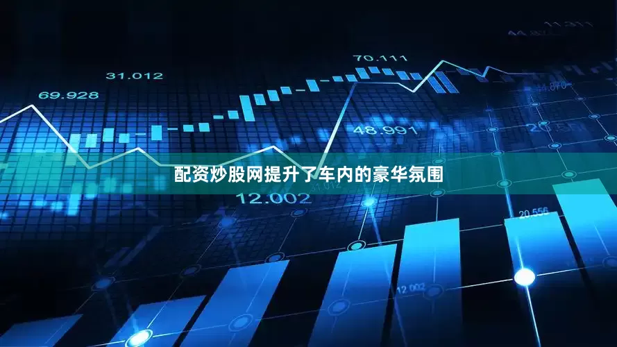 配资炒股网提升了车内的豪华氛围