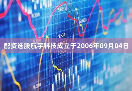 配资选股航宇科技成立于2006年09月04日