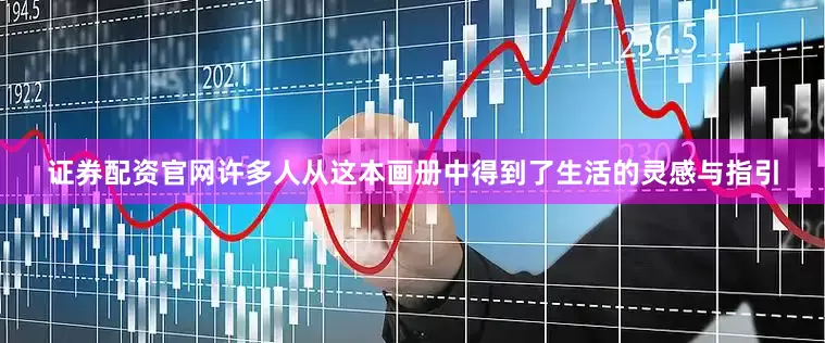 证券配资官网许多人从这本画册中得到了生活的灵感与指引