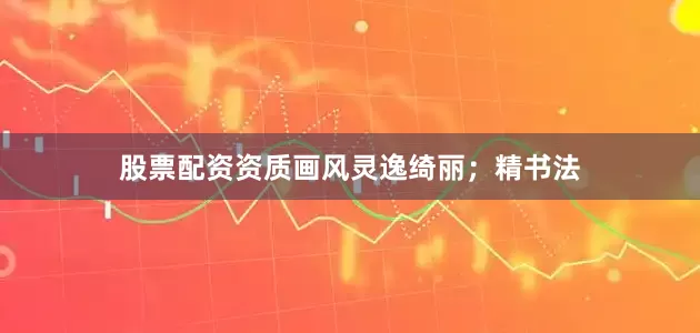 股票配资资质画风灵逸绮丽；精书法