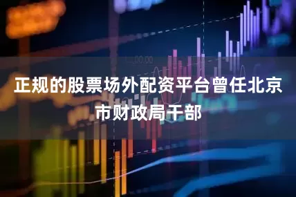 正规的股票场外配资平台曾任北京市财政局干部