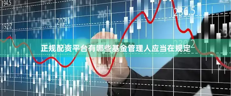 正规配资平台有哪些基金管理人应当在规定