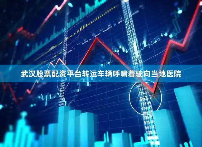 武汉股票配资平台转运车辆呼啸着驶向当地医院