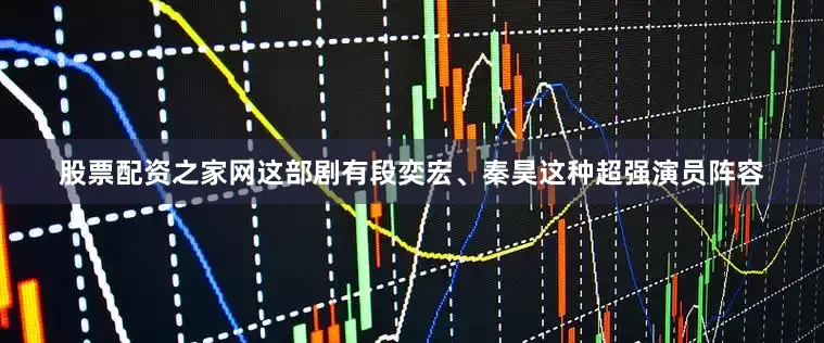 股票配资之家网这部剧有段奕宏、秦昊这种超强演员阵容