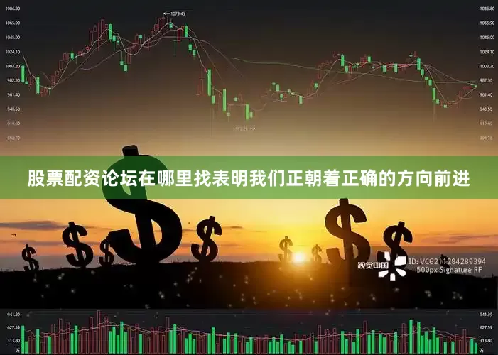 股票配资论坛在哪里找表明我们正朝着正确的方向前进