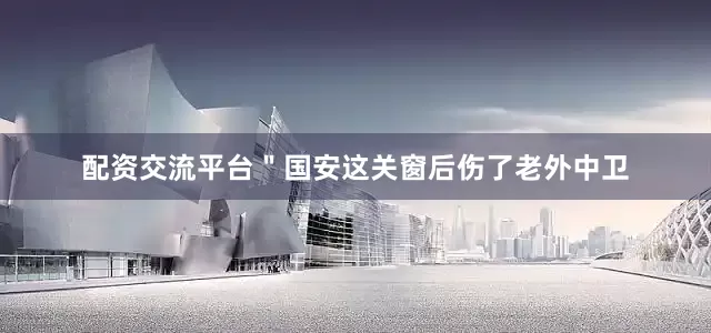 配资交流平台＂国安这关窗后伤了老外中卫