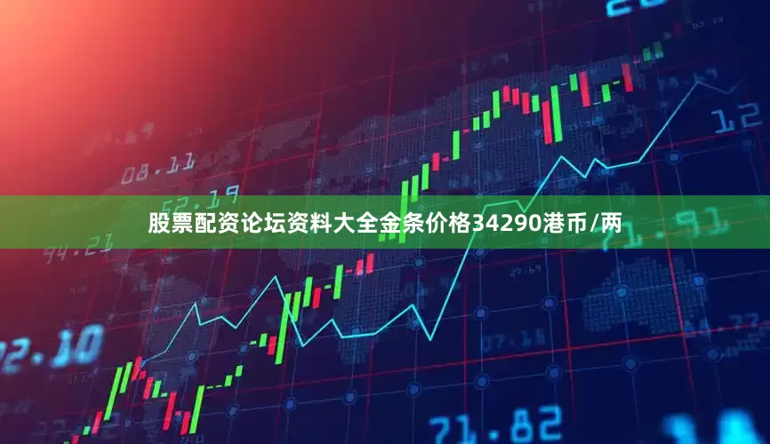 股票配资论坛资料大全金条价格34290港币/两