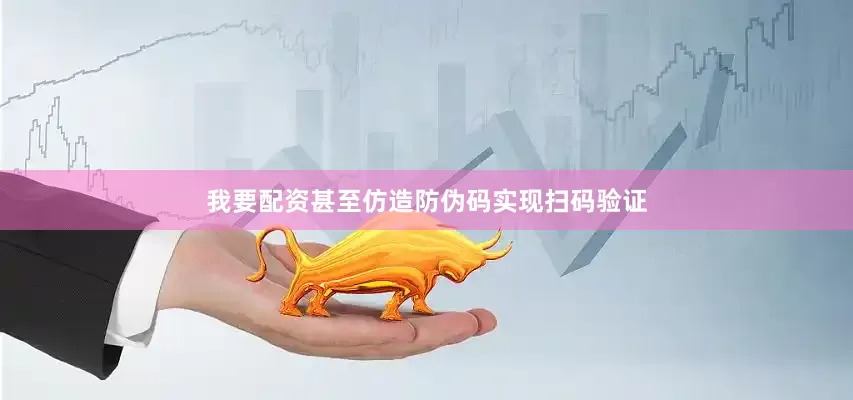 我要配资甚至仿造防伪码实现扫码验证
