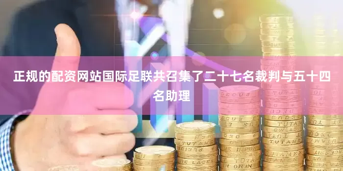 正规的配资网站国际足联共召集了二十七名裁判与五十四名助理