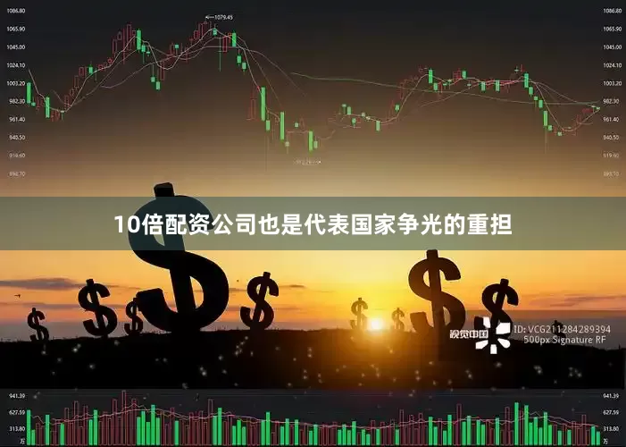 10倍配资公司也是代表国家争光的重担