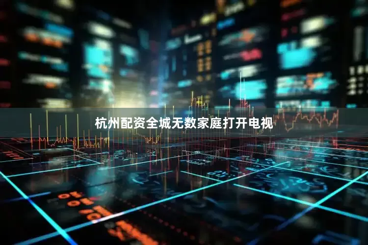 杭州配资全城无数家庭打开电视