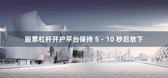 股票杠杆开户平台保持 5 - 10 秒后放下