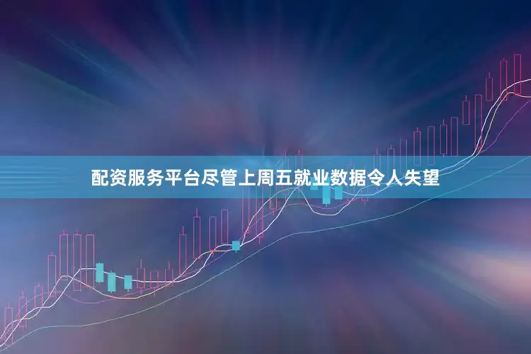 配资服务平台尽管上周五就业数据令人失望
