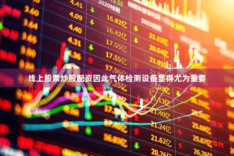 线上股票炒股配资因此气体检测设备显得尤为重要