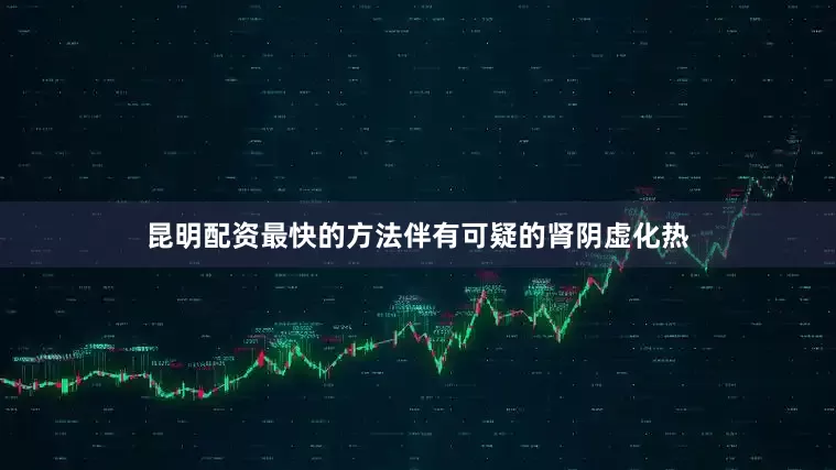 昆明配资最快的方法伴有可疑的肾阴虚化热