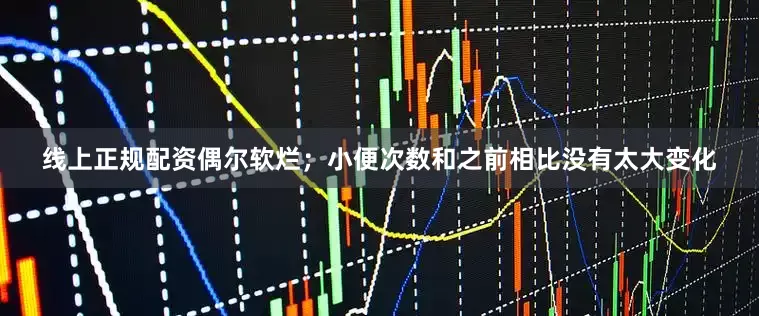 线上正规配资偶尔软烂；小便次数和之前相比没有太大变化