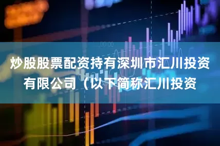 炒股股票配资持有深圳市汇川投资有限公司（以下简称汇川投资
