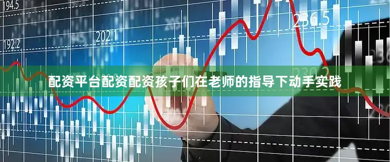 配资平台配资配资孩子们在老师的指导下动手实践