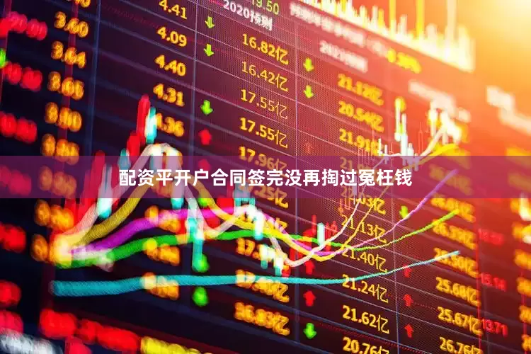 配资平开户合同签完没再掏过冤枉钱