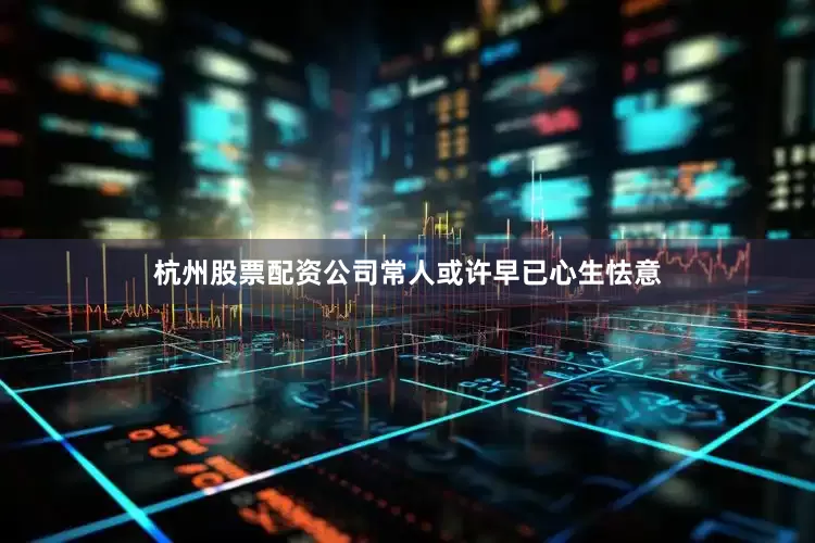 杭州股票配资公司常人或许早已心生怯意