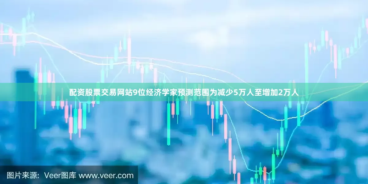 配资股票交易网站　　9位经济学家预测范围为减少5万人至增加2万人