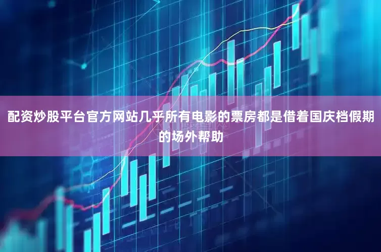 配资炒股平台官方网站几乎所有电影的票房都是借着国庆档假期的场外帮助
