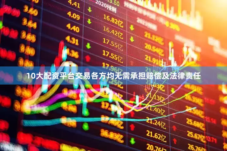 10大配资平台交易各方均无需承担赔偿及法律责任