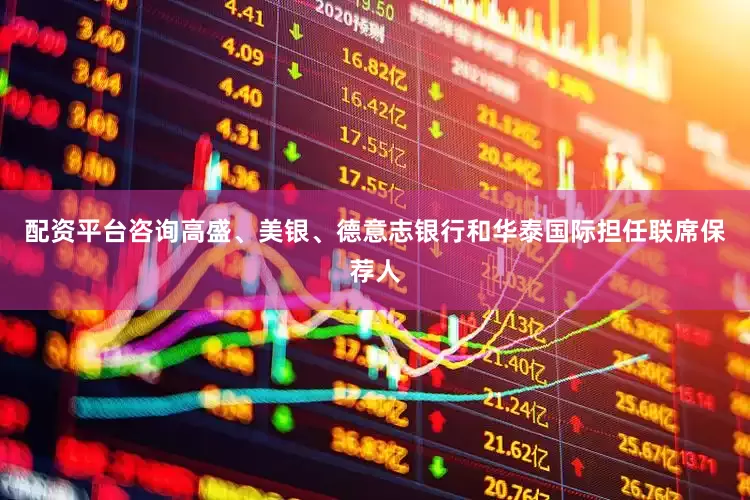 配资平台咨询高盛、美银、德意志银行和华泰国际担任联席保荐人