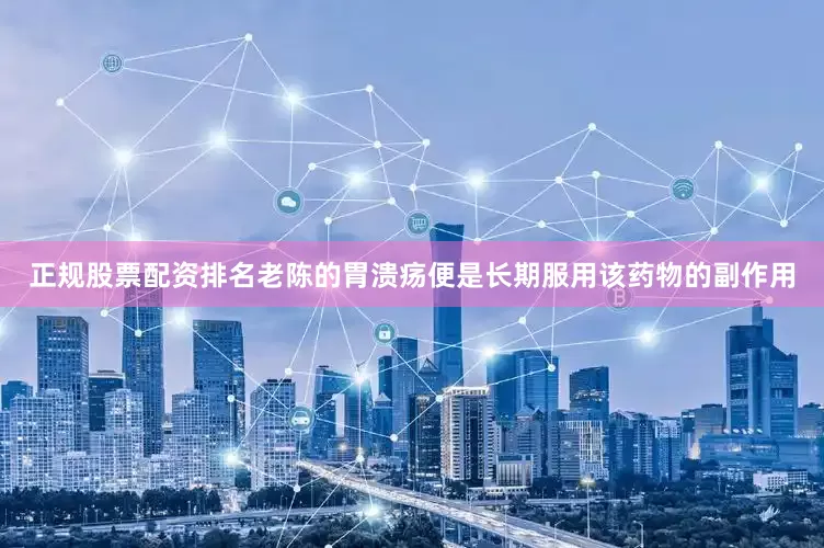 正规股票配资排名老陈的胃溃疡便是长期服用该药物的副作用